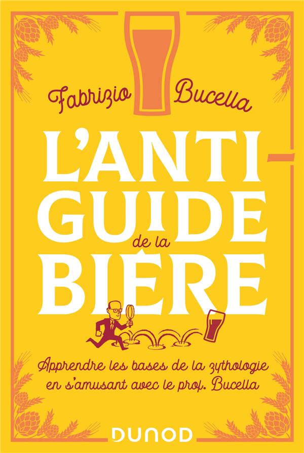 L'anti-guide de la bière: apprendre les bases de la zythologie en s'amusant avec le prof. Bucella