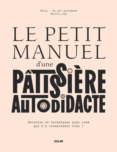 Le petit manuel d'une pâtissière autodidacte: recettes et techniques pour ceux qui n'y connaissent rien!