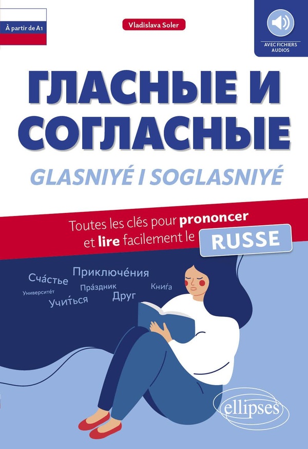 Glasniyé i soglasniyé: toutes les clés pour prononcer et lire facilement le russe: à partir de A1