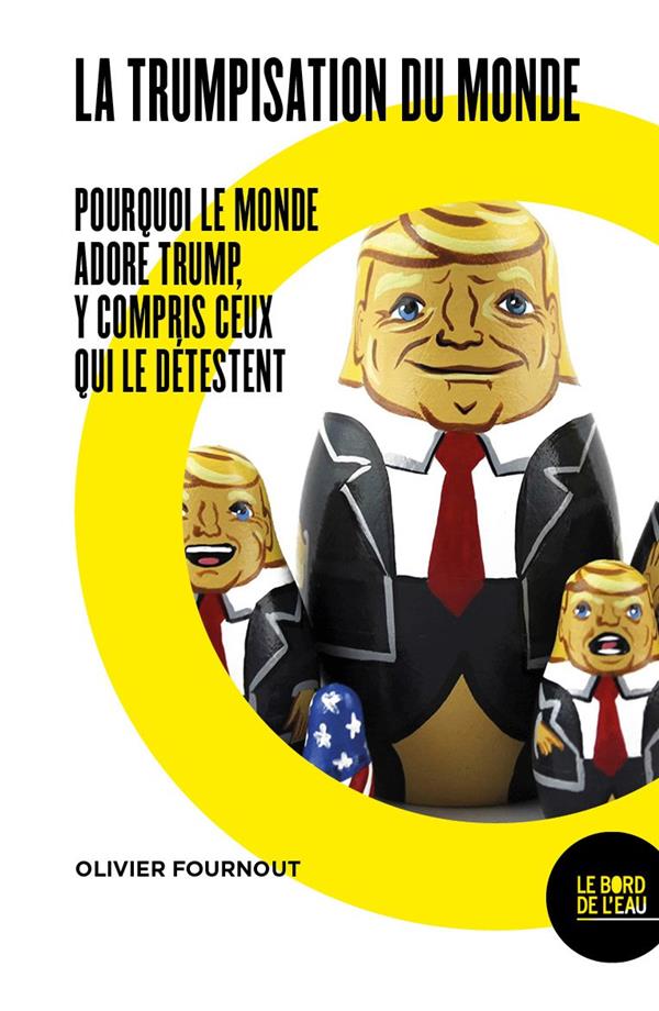 La trumpisation du monde?: pourquoi le monde adore Trump, y compris ceux qui le détestent