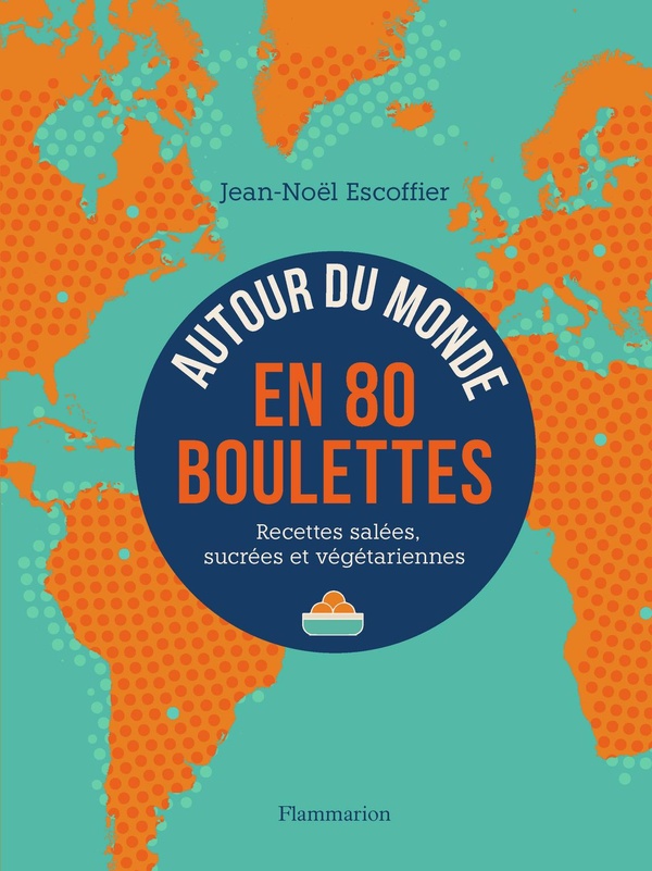 Autour du monde en 80 boulettes: recettes salées, sucrées et végétariennes