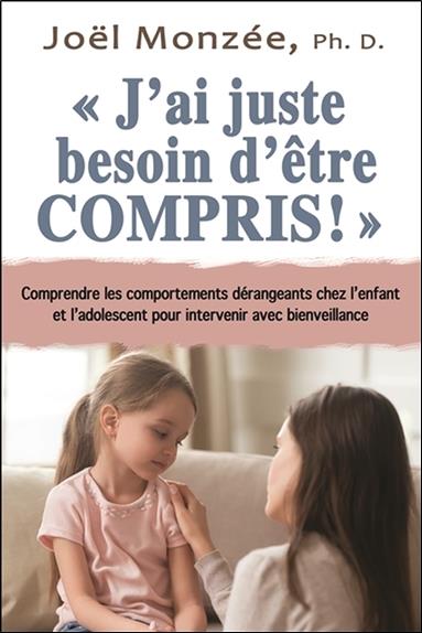 J'ai juste besoin d'être compris! comprendre les comportements dérangeants chez l'enfant et l'adolescent pour intervenir avec bienveillance