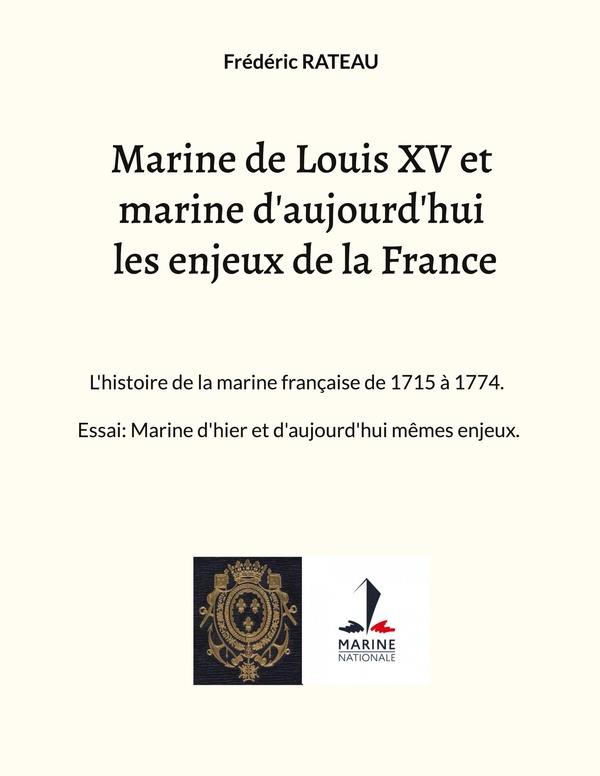 Marine de Louis XV et marine d'aujourd'hui les enjeux de la France: L'histoire de la marine française de 1715 à 1774. Essai: Marine d'hier et d'aujourd'hui mêmes enjeux.