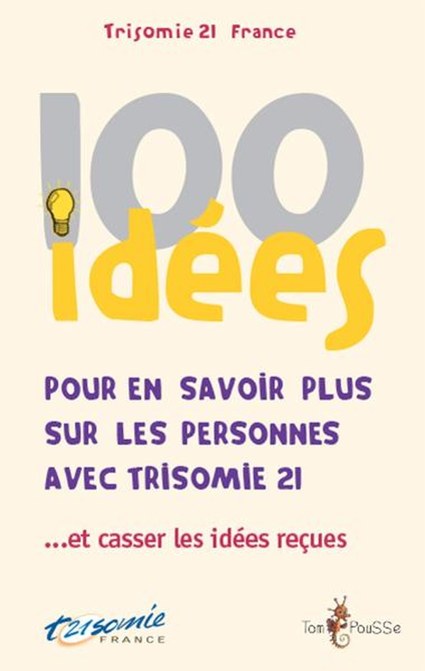 100 idées: pour en savoir plus sur les personnes avec trisomie 21...et casser les idées reçues