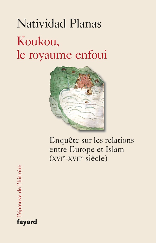 Koukou, le royaume enfoui: enquête sur les relations entre Europe et islam (XVIe-XVIIe siècle)