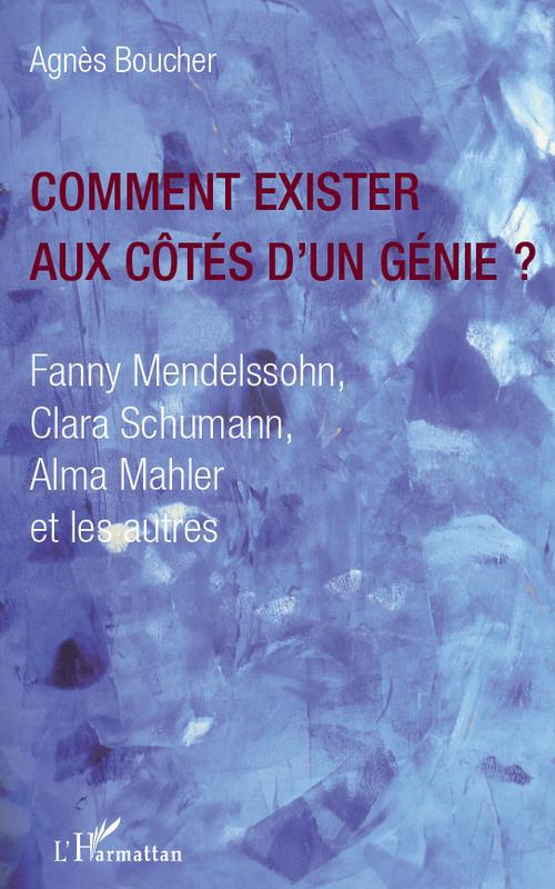 Comment exister aux côtés d'un genie? Fanny Mendelssohn Clara Schumann Alma Mahler et les autres