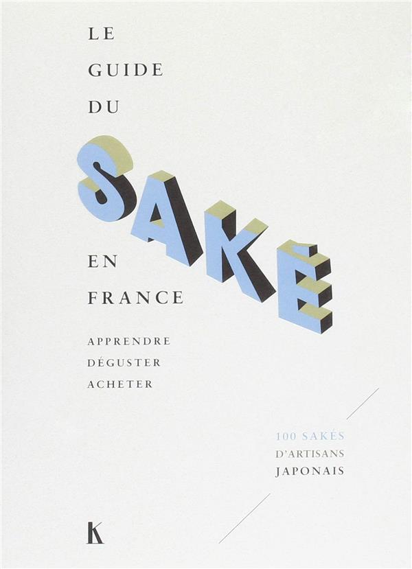 Le guide du saké en France: apprendre, déguster, acheter: 100 sakés d'artisans japonais