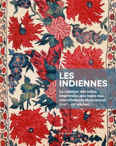 Les indiennes: la création des toiles imprimées, des Indes aux manufactures alsaciennes (XVIIIe-XIXe siècles). L'édition du manuscrit écrit par Jean Ryhiner, à partir de 1766