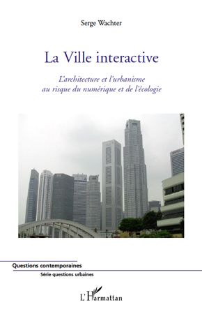 La ville interactive - l'architecture et l'urbanisme au risque du numérique et de l'écologie