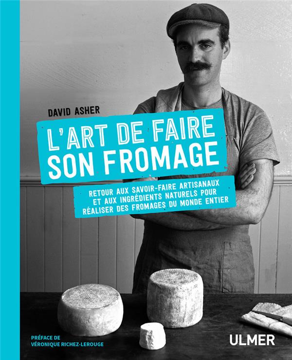 L'art de faire son fromage: retour aux savoir-faire artisanaux et aux ingrédients naturels pour réaliser des fromages du monde entier