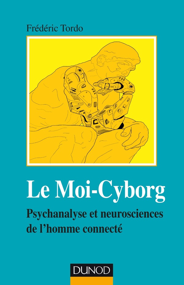 Le Moi-Cyborg - Psychanalyse et neurosciences de l'homme connecté - Psychanalyse et neurosciences de l'homme connecté