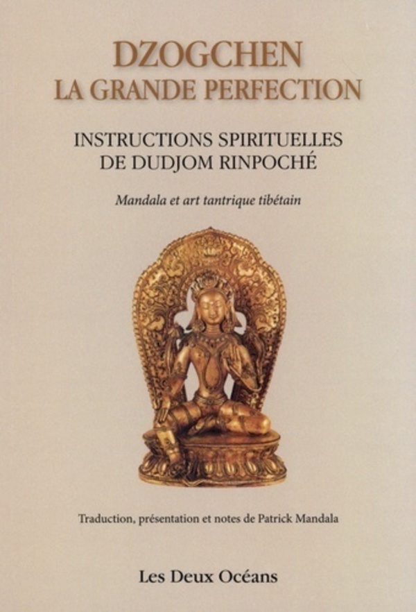 Dzogchen, la grande perfection: instructions spirituelles de Dudjom Rinpoché, supplique du Dalaï-Lama: témoignage de Shenpen Dawa Rinpoché, fils de Dudjom Rinpoché. Connaissance de l'art, connaissance de soi: mandalas et art tantrique tibétain