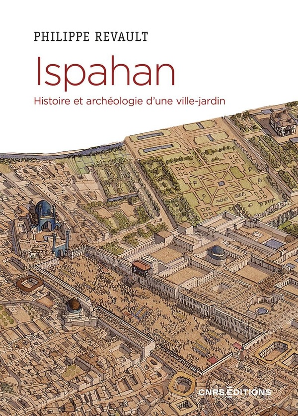 Ispahan: histoire et archéologie d'une ville-jardin: désir de paradis