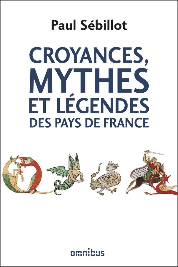Croyances, mythes et légendes des pays de France: le ciel, la nuit et les esprits de l'air, la terre, le monde souterrain, la mer, les eaux douces, la faune, la flore, le préhistorique, les monuments, le peuple et l'histoire