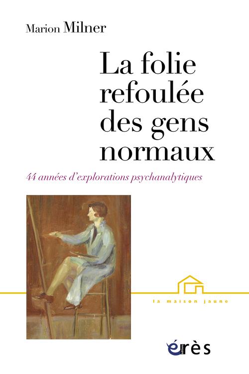 La folie refoulée des gens normaux: quarante-quatre années d'explorations psychanalytiques