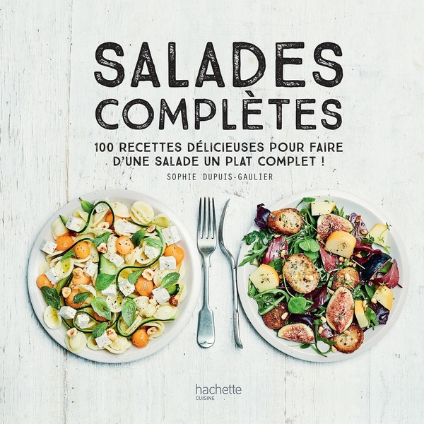 Salades complètes: 100 recettes délicieuses pour faire d'une salade un plat unique