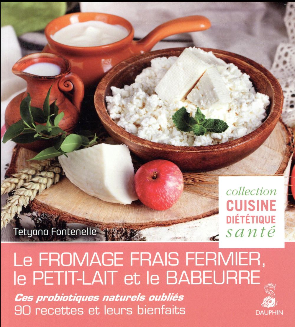 Le fromage frais fermier, le petit-lait et le babeurre: ces probiotiques naturels oubliés: 90 recettes et leurs bienfaits