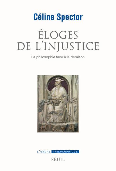 Eloges de l'injustice: la philosophie face à la déraison