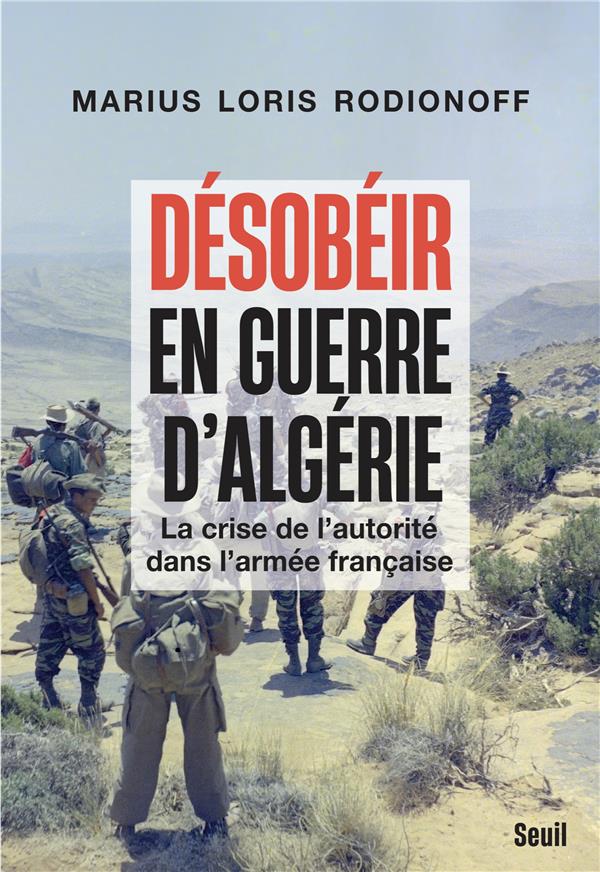 Désobéir en guerre d'Algérie: la crise de l'autorité dans l'armée française
