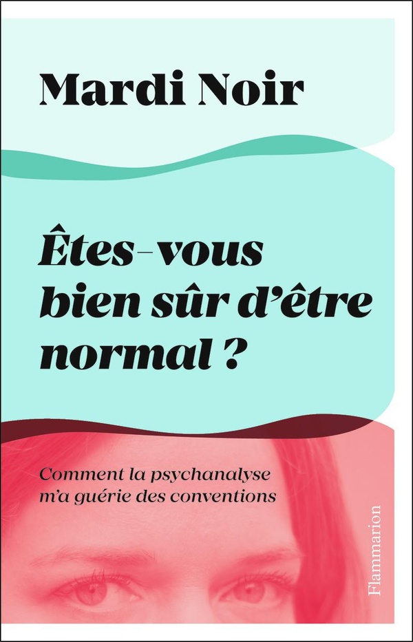Etes-vous bien sûr d'être normal?: comment la psychanalyse m'a guérie des conventions