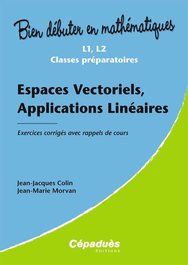 Bien débuter en mathématiques: espaces vectoriels, applications linéaires - L1/L2/classes préparatoires - exercices corrigés avec rappels de cours