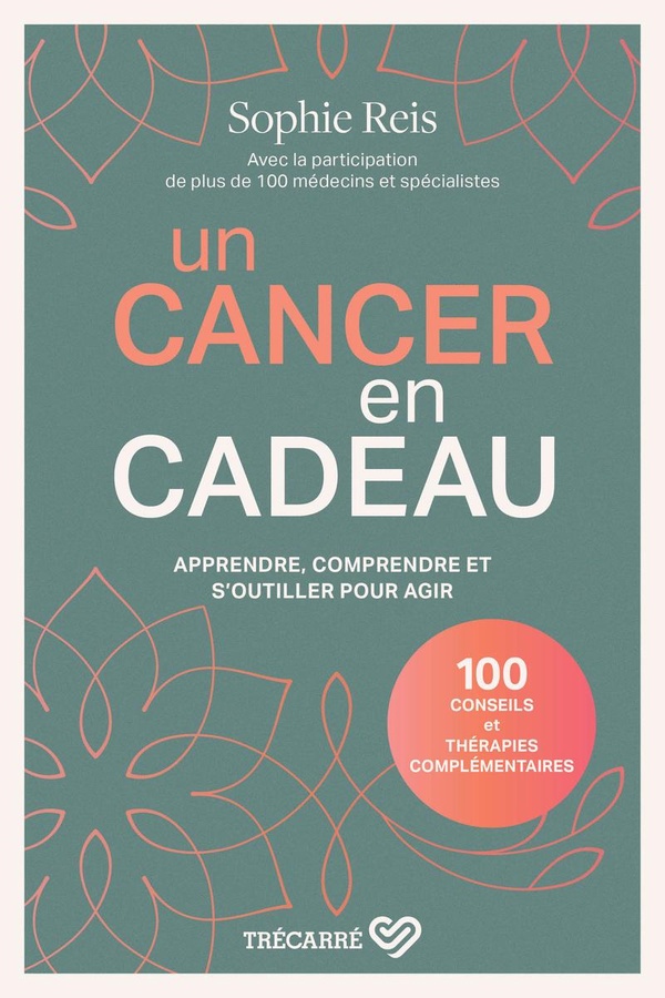 Un cancer en cadeau - Comprendre et agir: 100 conseils et thérapies complémentaires.