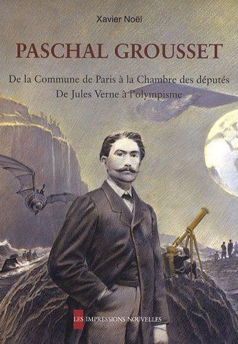 Paschal Grousset - de la Commune de Paris à la Chambre de députés - de Jules Verne à l'olympisme