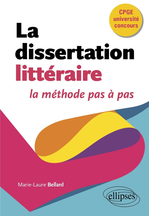 La dissertation littéraire: la méthode pas à pas: CPGE, université, concours