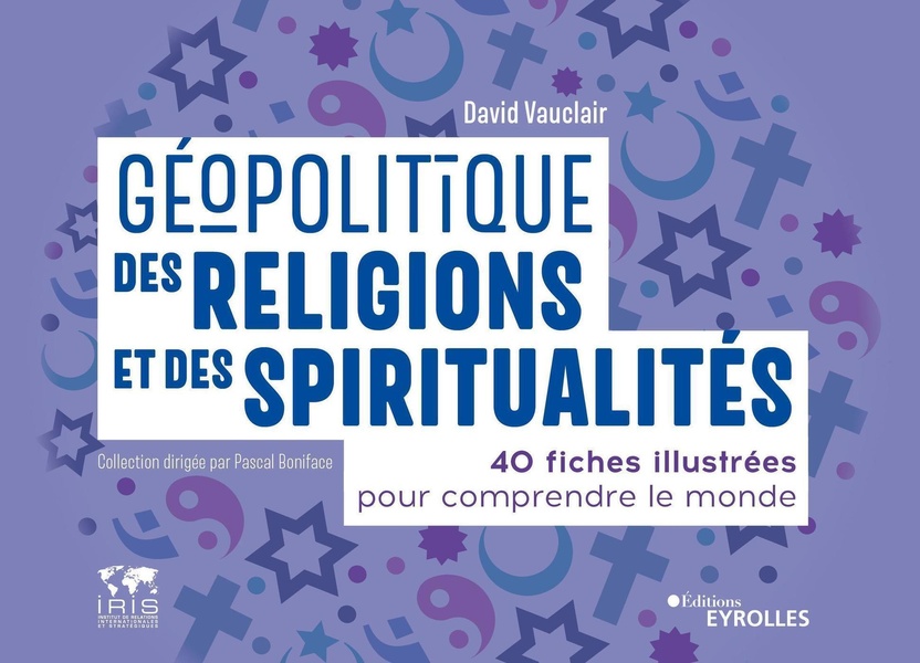 Géopolitique des religions et des spiritualités - 40 fiches illustrées pour comprendre le monde. Collection dirigée par Pascal Boniface