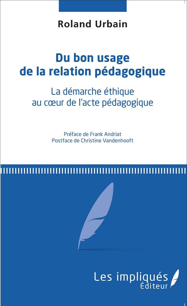 Du bon usage de la relation pédagogique - la démarche éthique au coeur de l'acte pédagogique