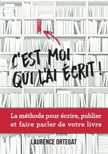 C'est moi qui l'ai ecrit! - la methode pour ecrire, publier et faire parler de votre livre