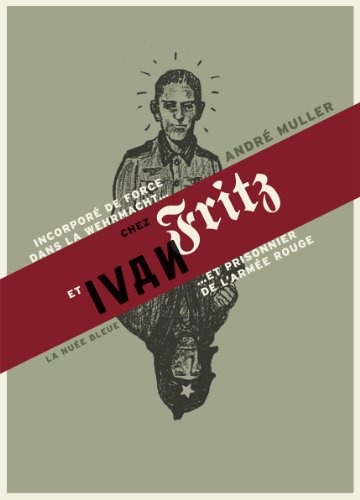 De Fritz à Ivan - souvenirs d'un alsacien incorporé dans la Wehrmacht et prisonnier de l'Armée rouge