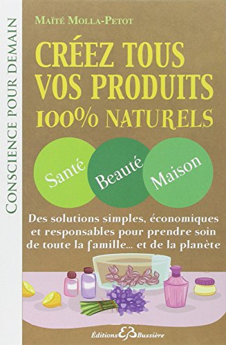 Créez tous vos produits 100% naturels - santé, beauté, maison
