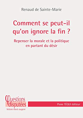 Comment se peut-il qu'on ignore la fin? repenser la morale et la politique en partant du désir