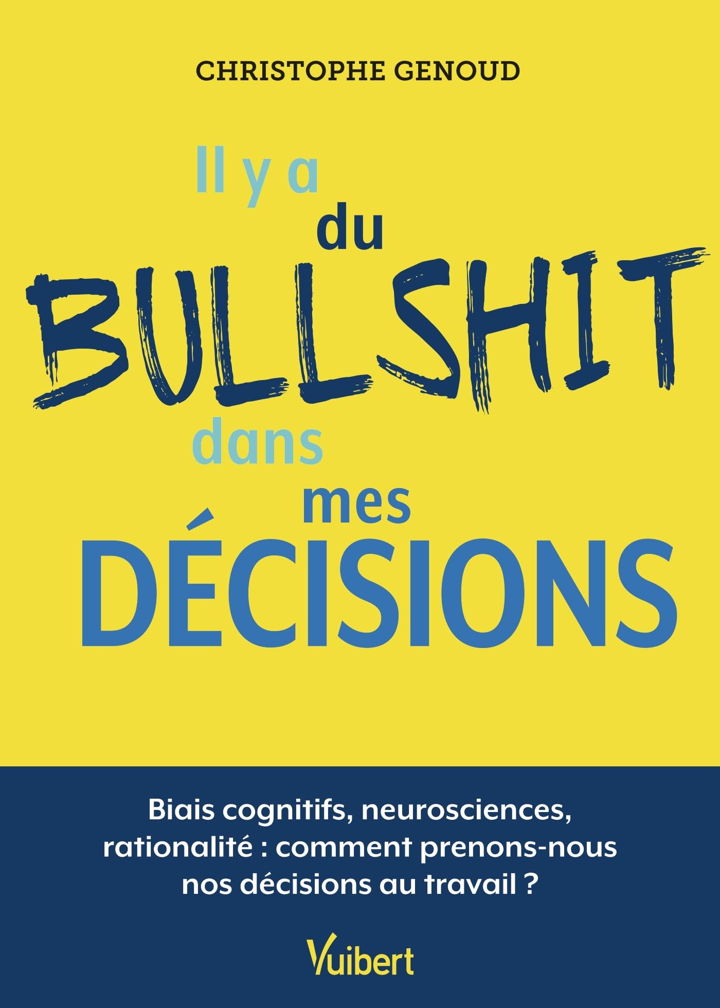 Il y a du bullshit dans mes décisions: Biais cognitifs, neurosciences, rationalité: comment prenons-nous nos décisions au travail?