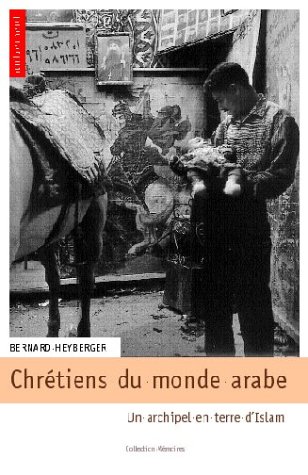 Chrétiens du monde arabe - un archipel en terre d'islam