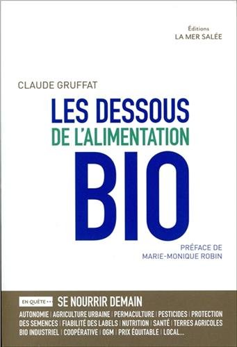 Les dessous de l'alimentation bio: en quête de...: se nourrir demain, sécurité alimentaire, dépendances, terres agricoles, bien commun, bio industriel, nourrir le monde, qualité nutritive, santé, agriculture urbaine, monde paysan, protection des semences, fiabilité des labels, local, prix équitable...