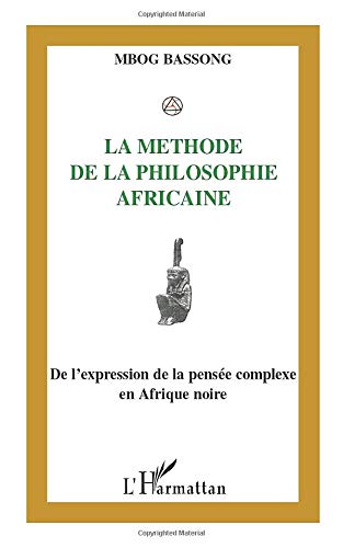 La méthode de la philosophie africaine - de l'expression de la pensée complexe en Afrique noire
