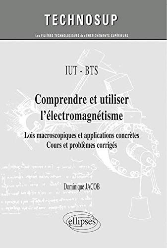 IUT / BTS - Comprendre et utiliser l'électromagnétisme - Lois macroscopiques et applications concrètes. Cours et problèmes corrigés (niveau A)