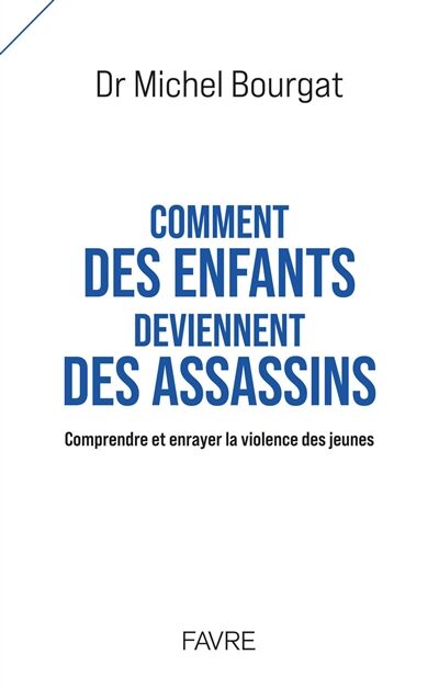 Comment des enfants deviennent des assassins: Comprendre et enrayer la violence des jeunes