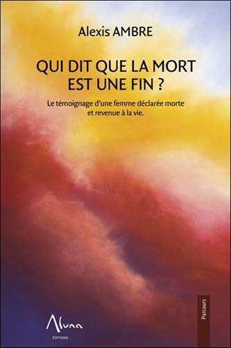 Qui dit que la mort est une fin?: le témoignage d'une femme déclarée morte et revenue à la vie