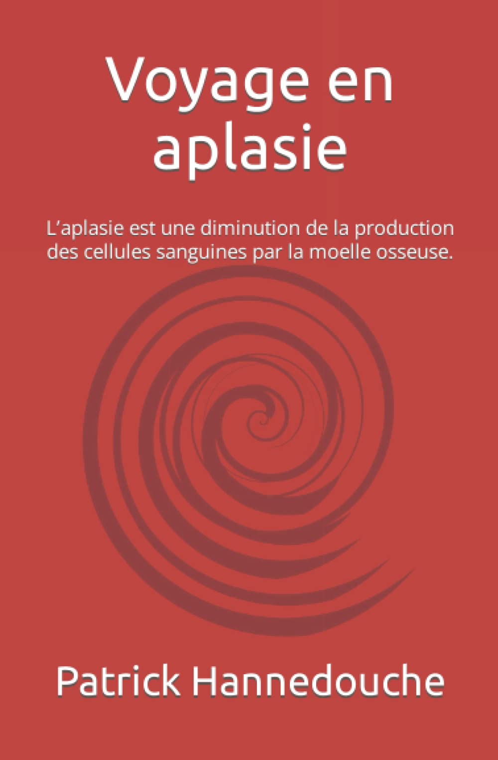 Voyage en aplasie: L'aplasie est une diminution de la production des cellules sanguines par la moelle osseuse. (French Edition) - M Patrick Hannedouche