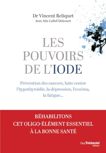 Les pouvoirs de l'iode - Préventions des cancers, lutte contre l'hypothyroïdie, la dépression, l'eczéma, la fatigue...