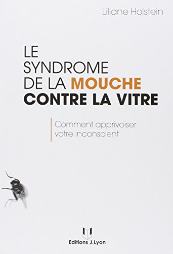 Le syndrome de la mouche contre la vitre, comment apprivoiser votre insconscient - Liliane Holstein
