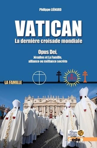 Vatican, la dernière croisade mondiale: Opus Dei, Jésuites et La Famille, alliance ou méfiance secrète?