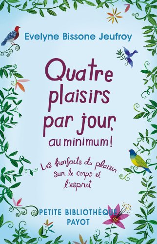 Quatre plaisirs par jour, au minimum!: les bienfaits du plaisir sur le corps et l'esprit