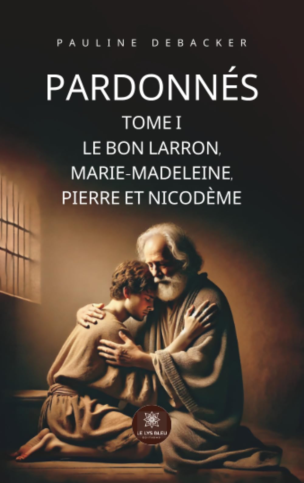 Pardonnés: Tome I - Le Bon Larron, Marie-Madeleine, Pierre et Nicodème
