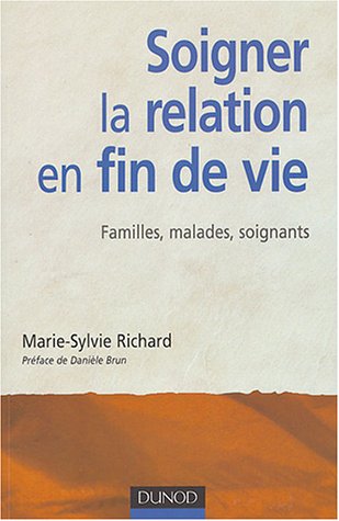 Soigner la relation en fin de vie: Familles, malades, soignants - Marie-Sylvie Richard, Danièle Brun