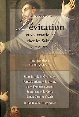 Lévitation et vol extatique chez les saints au fil des siècles: une anthologie de l'extraordinaire