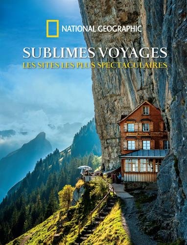 Sublimes voyages: Les sites les plus spectaculaires - National Geographic, Dan Westergren, Laure Bataillou, François Yaigre